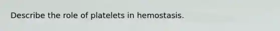 Describe the role of platelets in hemostasis.