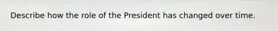 Describe how the role of the President has changed over time.