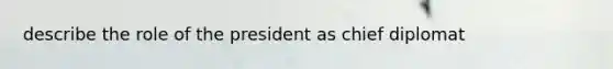 describe the role of the president as chief diplomat