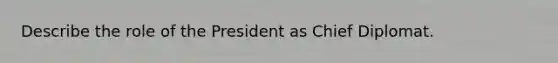 Describe the role of the President as Chief Diplomat.