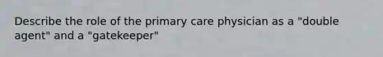 Describe the role of the primary care physician as a "double agent" and a "gatekeeper"