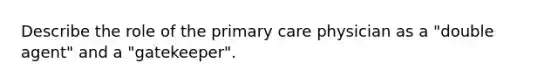 Describe the role of the primary care physician as a "double agent" and a "gatekeeper".