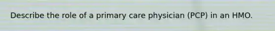 Describe the role of a primary care physician (PCP) in an HMO.