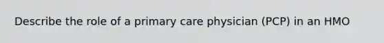 Describe the role of a primary care physician (PCP) in an HMO