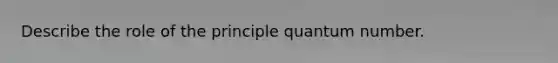 Describe the role of the principle quantum number.