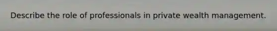 Describe the role of professionals in private wealth management.