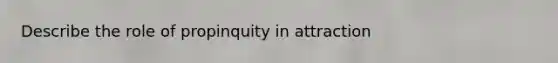 Describe the role of propinquity in attraction