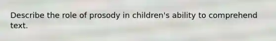 Describe the role of prosody in children's ability to comprehend text.