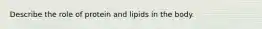 Describe the role of protein and lipids in the body.