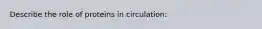 Describe the role of proteins in circulation: