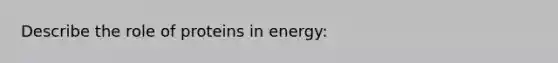 Describe the role of proteins in energy: