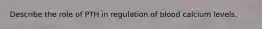 Describe the role of PTH in regulation of blood calcium levels.