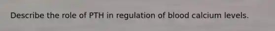 Describe the role of PTH in regulation of blood calcium levels.