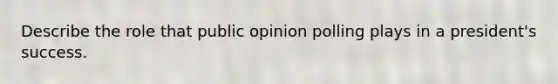 Describe the role that public opinion polling plays in a president's success.