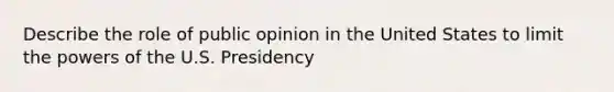 Describe the role of public opinion in the United States to limit the powers of the U.S. Presidency