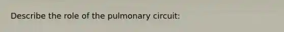 Describe the role of the pulmonary circuit: