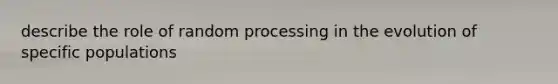 describe the role of random processing in the evolution of specific populations