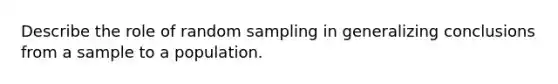 Describe the role of random sampling in generalizing conclusions from a sample to a population.