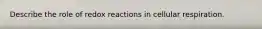 Describe the role of redox reactions in cellular respiration.