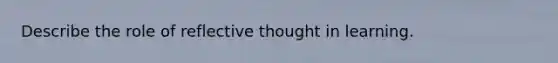 Describe the role of reflective thought in learning.