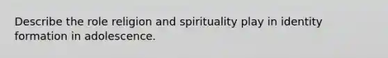 Describe the role religion and spirituality play in identity formation in adolescence.