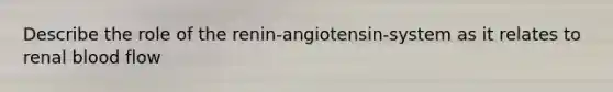 Describe the role of the renin-angiotensin-system as it relates to renal blood flow