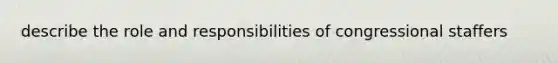 describe the role and responsibilities of congressional staffers