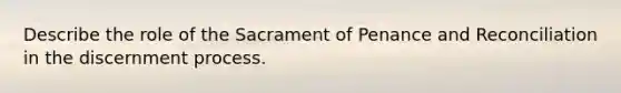 Describe the role of the Sacrament of Penance and Reconciliation in the discernment process.