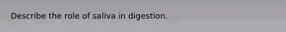 Describe the role of saliva in digestion.