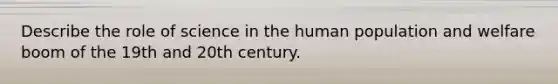 Describe the role of science in the human population and welfare boom of the 19th and 20th century.