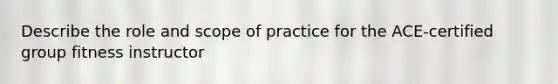 Describe the role and scope of practice for the ACE-certified group fitness instructor