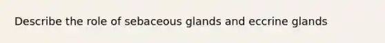 Describe the role of sebaceous glands and eccrine glands