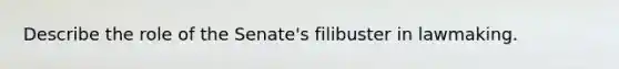 Describe the role of the Senate's filibuster in lawmaking.