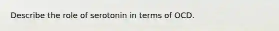 Describe the role of serotonin in terms of OCD.