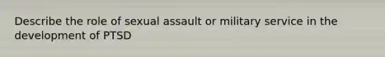 Describe the role of sexual assault or military service in the development of PTSD