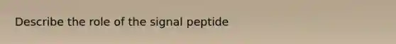 Describe the role of the signal peptide