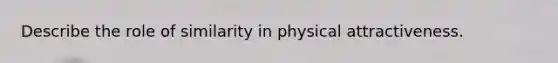 Describe the role of similarity in physical attractiveness.