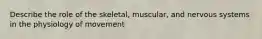 Describe the role of the skeletal, muscular, and nervous systems in the physiology of movement