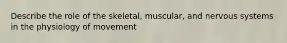 Describe the role of the skeletal, muscular, and nervous systems in the physiology of movement