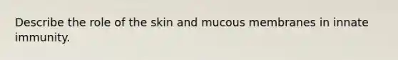 Describe the role of the skin and mucous membranes in innate immunity.