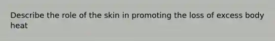 Describe the role of the skin in promoting the loss of excess body heat