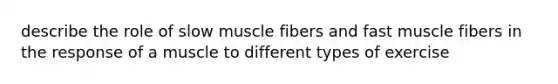 describe the role of slow muscle fibers and fast muscle fibers in the response of a muscle to different types of exercise