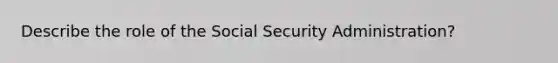 Describe the role of the Social Security Administration?