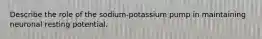 Describe the role of the sodium-potassium pump in maintaining neuronal resting potential.