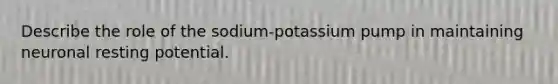 Describe the role of the sodium-potassium pump in maintaining neuronal resting potential.