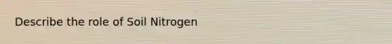 Describe the role of Soil Nitrogen