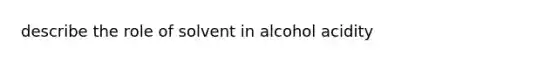 describe the role of solvent in alcohol acidity