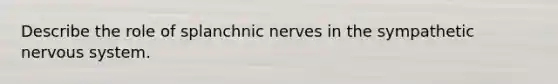 Describe the role of splanchnic nerves in the sympathetic nervous system.