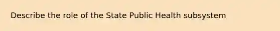 Describe the role of the State Public Health subsystem