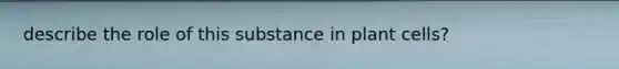 describe the role of this substance in plant cells?